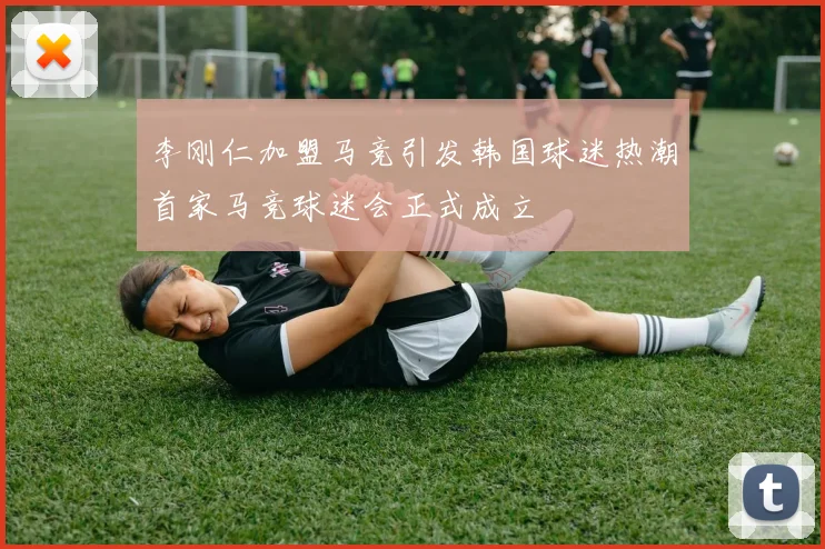李刚仁加盟马竞引发韩国球迷热潮首家马竞球迷会正式成立
