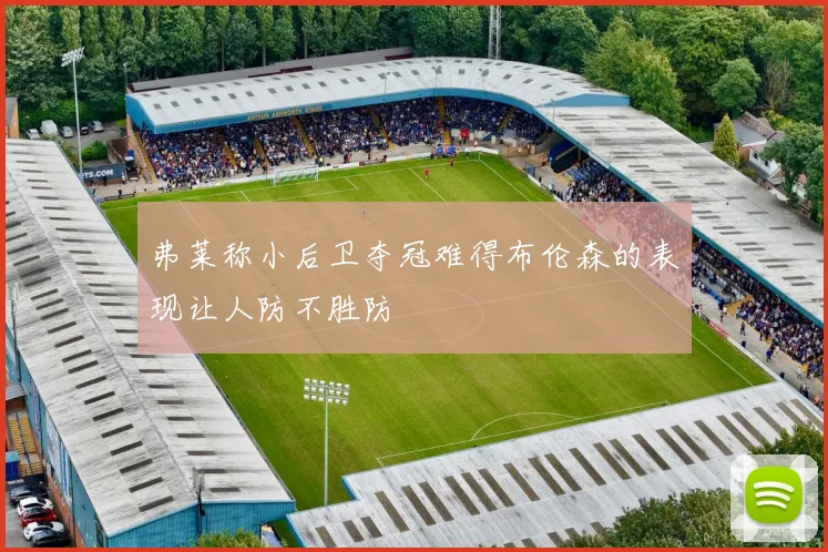 弗莱称小后卫夺冠难得布伦森的表现让人防不胜防