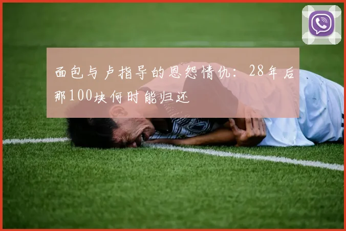 面包与卢指导的恩怨情仇：28年后那100块何时能归还