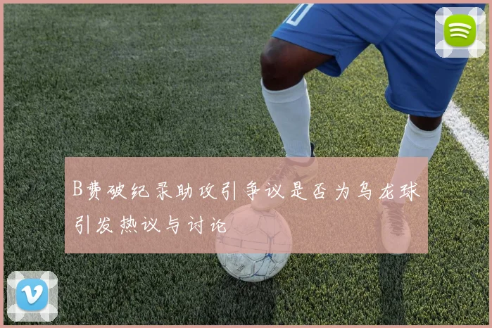 B费破纪录助攻引争议是否为乌龙球引发热议与讨论