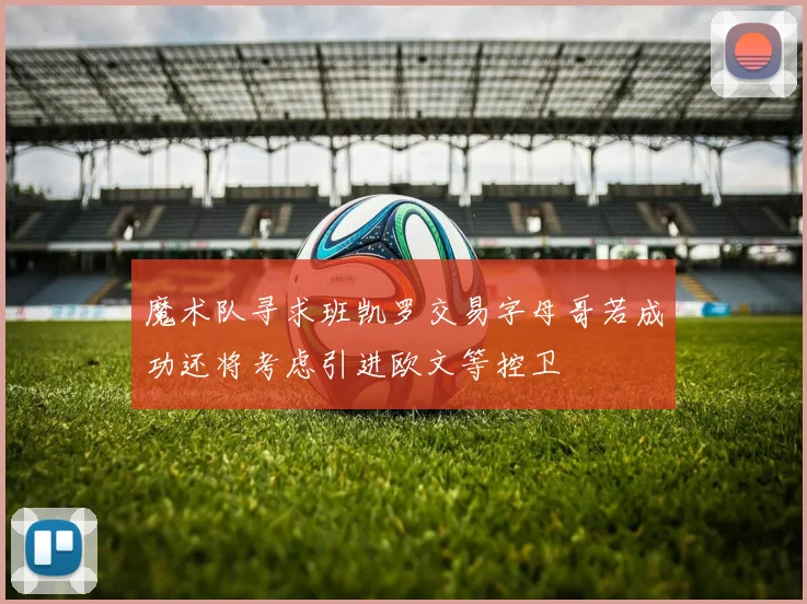 魔术队寻求班凯罗交易字母哥若成功还将考虑引进欧文等控卫