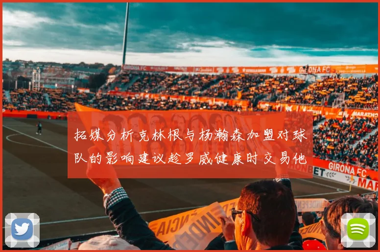 拓媒分析克林根与杨瀚森加盟对球队的影响建议趁罗威健康时交易他