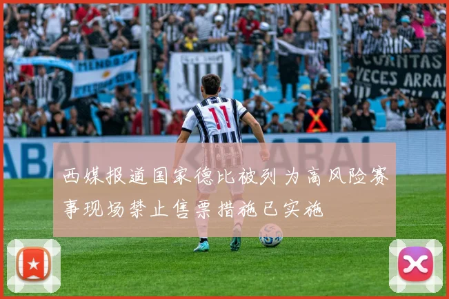 西媒报道国家德比被列为高风险赛事现场禁止售票措施已实施